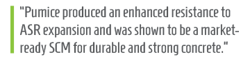 “Pumice produced an enhanced resistance to ASR expansion and was shown to be a market- ready SCM for durable and strong concrete.”
